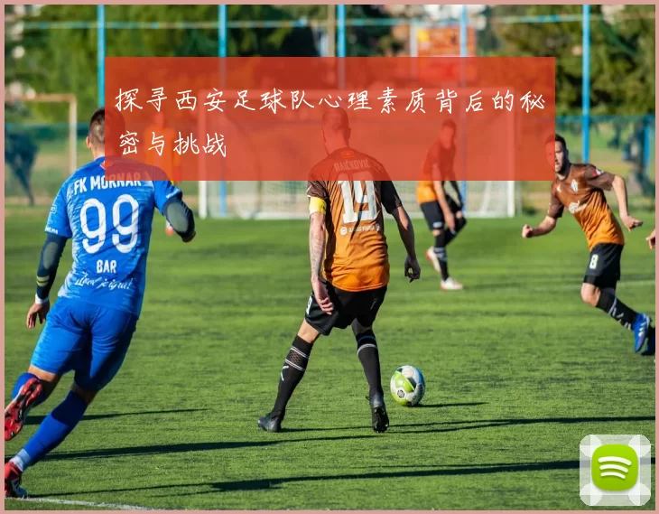 探寻西安足球队心理素质背后的秘密与挑战