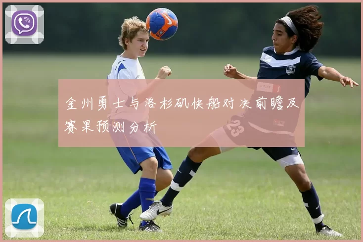 金州勇士与洛杉矶快船对决前瞻及赛果预测分析